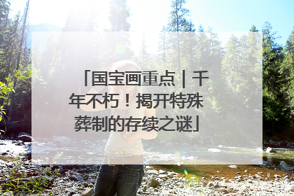 国宝画重点｜千年不朽！揭开特殊葬制的存续之谜