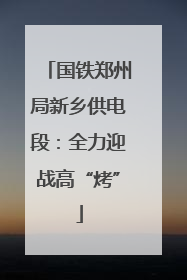 国铁郑州局新乡供电段：全力迎战高“烤”