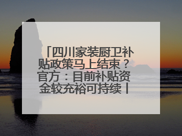 四川家装厨卫补贴政策马上结束？官方：目前补贴资金较充裕可持续丨民情瞭望
