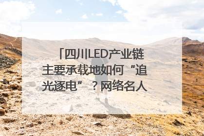 四川LED产业链主要承载地如何“追光逐电”？网络名人走进攀枝花找答案｜网络名人四川行