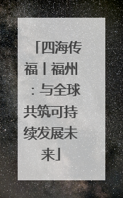 四海传福丨福州：与全球共筑可持续发展未来