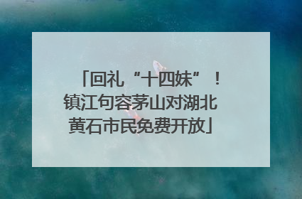 回礼“十四妹”！镇江句容茅山对湖北黄石市民免费开放