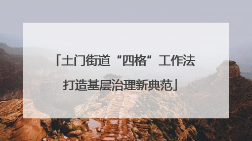 土门街道“四格”工作法 打造基层治理新典范