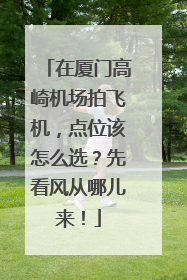 在厦门高崎机场拍飞机，点位该怎么选？先看风从哪儿来！