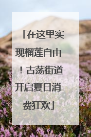 在这里实现榴莲自由！古荡街道开启夏日消费狂欢