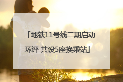 地铁11号线二期启动环评 共设5座换乘站