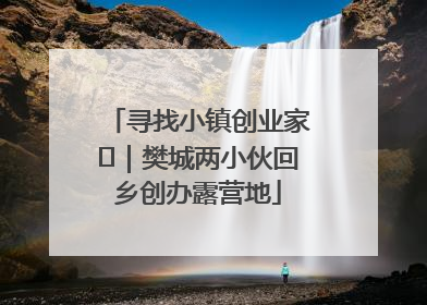 寻找小镇创业家㊳｜樊城两小伙回乡创办露营地
