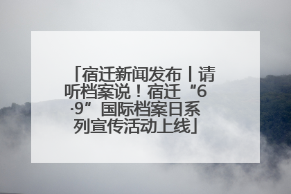 宿迁新闻发布丨请听档案说！宿迁“6·9”国际档案日系列宣传活动上线