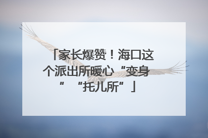 家长爆赞！海口这个派出所暖心“变身”“托儿所”