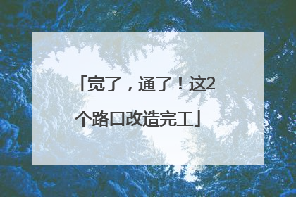 宽了，通了！这2个路口改造完工