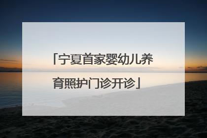 宁夏首家婴幼儿养育照护门诊开诊