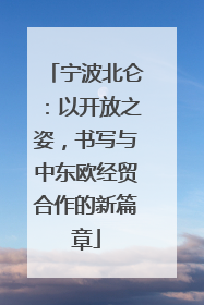 宁波北仑：以开放之姿，书写与中东欧经贸合作的新篇章