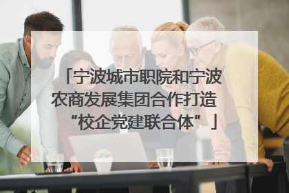 宁波城市职院和宁波农商发展集团合作打造“校企党建联合体”