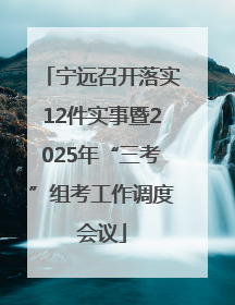 宁远召开落实12件实事暨2025年“三考”组考工作调度会议
