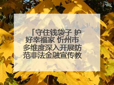 守住钱袋子 护好幸福家 忻州市多维度深入开展防范非法金融宣传教育系列活动