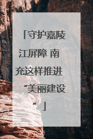 守护嘉陵江屏障 南充这样推进“美丽建设”