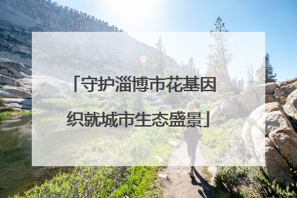 守护淄博市花基因 织就城市生态盛景