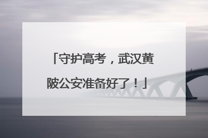 守护高考，武汉黄陂公安准备好了！