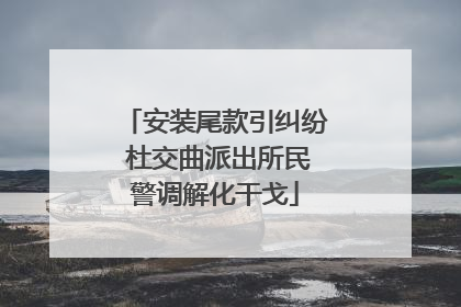 安装尾款引纠纷 杜交曲派出所民警调解化干戈