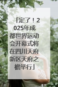 定了！2025年成都世界运动会开幕式将在四川天府新区天府之檐举行