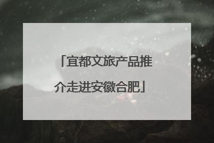 宜都文旅产品推介走进安徽合肥