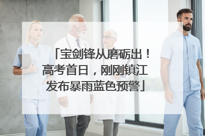 宝剑锋从磨砺出！高考首日，刚刚镇江发布暴雨蓝色预警