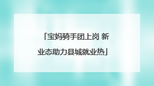 宝妈骑手团上岗 新业态助力县城就业热