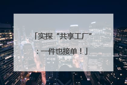 实探“共享工厂”：一件也接单！