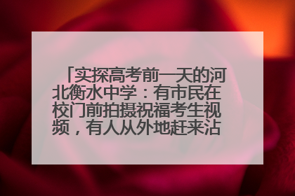 实探高考前一天的河北衡水中学：有市民在校门前拍摄祝福考生视频，有人从外地赶来沾沾“文气”
