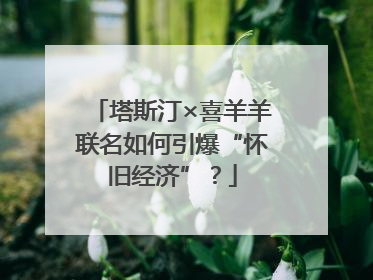 塔斯汀×喜羊羊联名如何引爆“怀旧经济”？