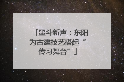 墨斗新声：东阳为古建技艺搭起“传习舞台”