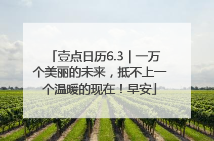壹点日历6.3｜一万个美丽的未来，抵不上一个温暖的现在！早安