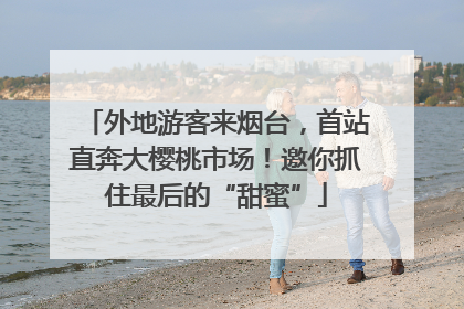 外地游客来烟台，首站直奔大樱桃市场！邀你抓住最后的“甜蜜”