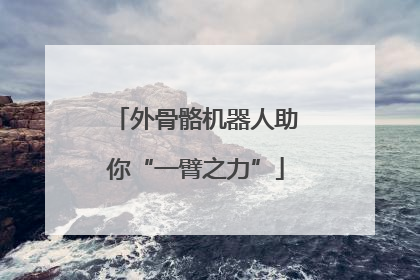 外骨骼机器人助你“一臂之力”