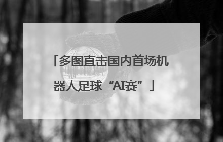 多图直击国内首场机器人足球“AI赛”