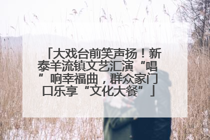 大戏台前笑声扬！新泰羊流镇文艺汇演“唱”响幸福曲，群众家门口乐享“文化大餐”