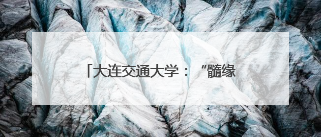 大连交通大学：“髓缘”大爱点亮生命之光