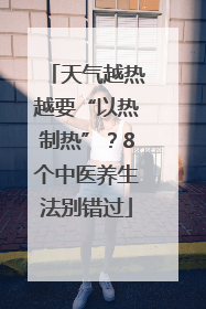 天气越热越要“以热制热”？8个中医养生法别错过