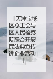天津宝坻区总工会与区人民检察院联合开展民法典宣传进企业活动