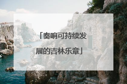 奏响可持续发展的吉林乐章