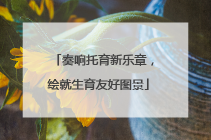 奏响托育新乐章，绘就生育友好图景