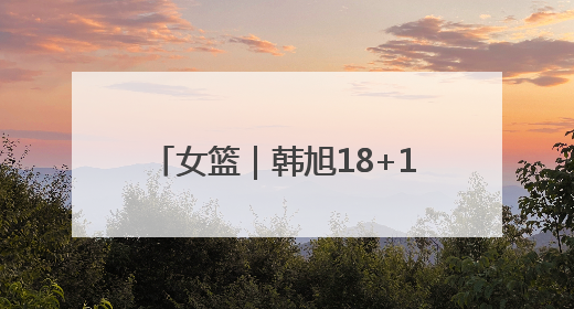 女篮｜韩旭18+11张子宇18+10，中国女篮热身赛101比92胜日本