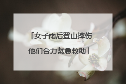 女子雨后登山摔伤 他们合力紧急救助