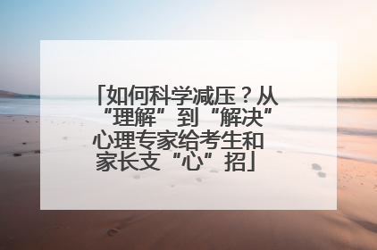 如何科学减压？从“理解”到“解决” 心理专家给考生和家长支“心”招