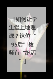 如何让学生爱上地理课？这位“95后”教师有“绝活”