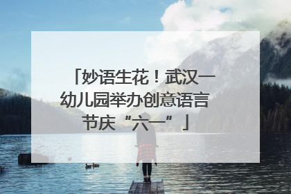 妙语生花！武汉一幼儿园举办创意语言节庆“六一”