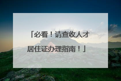 必看！请查收人才居住证办理指南！