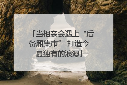 当相亲会遇上“后备厢集市” 打造今夏独有的浪漫