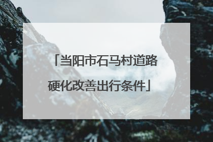 当阳市石马村道路硬化改善出行条件