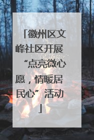 徽州区文峰社区开展“点亮微心愿，情暖居民心”活动